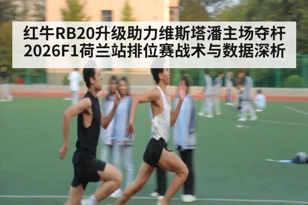 红牛RB20升级助力维斯塔潘主场夺杆 2026F1荷兰站排位赛战术与数据深析