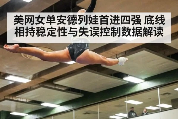 美网女单安德列娃首进四强 底线相持稳定性与失误控制数据解读
