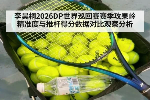 李昊桐2026DP世界巡回赛赛季攻果岭精准度与推杆得分数据对比观察分析