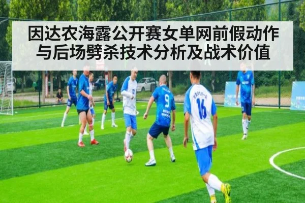 因达农海露公开赛女单网前假动作与后场劈杀技术分析及战术价值